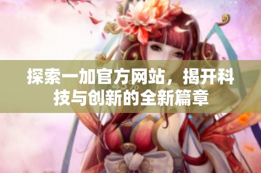 探索一加官方网站，揭开科技与创新的全新篇章