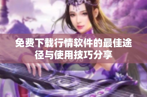 免费下载行情软件的最佳途径与使用技巧分享