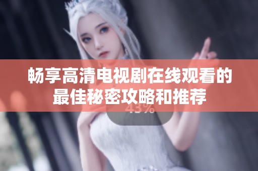 畅享高清电视剧在线观看的最佳秘密攻略和推荐