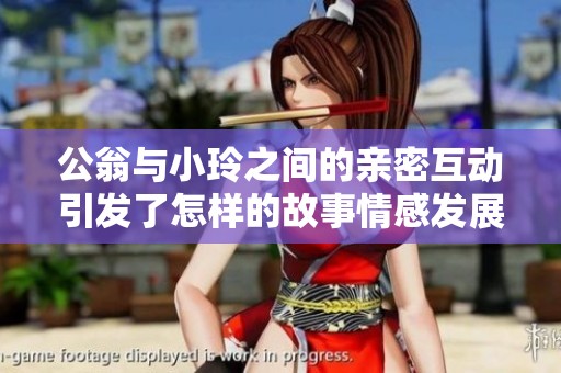 公翁与小玲之间的亲密互动引发了怎样的故事情感发展