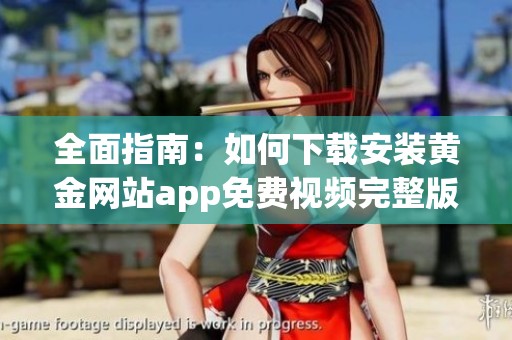 全面指南：如何下载安装黄金网站app免费视频完整版本教程