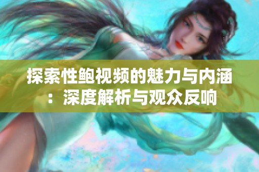 探索性鲍视频的魅力与内涵：深度解析与观众反响