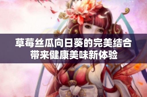 草莓丝瓜向日葵的完美结合带来健康美味新体验