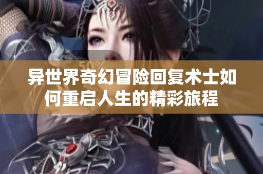 异世界奇幻冒险回复术士如何重启人生的精彩旅程