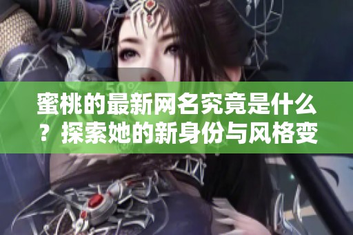 蜜桃的最新网名究竟是什么？探索她的新身份与风格变化