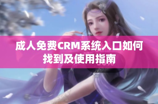 成人免费CRM系统入口如何找到及使用指南