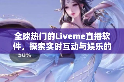 全球热门的Liveme直播软件，探索实时互动与娱乐的新体验