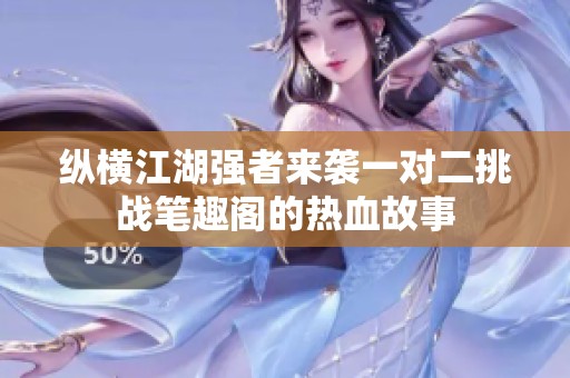 纵横江湖强者来袭一对二挑战笔趣阁的热血故事