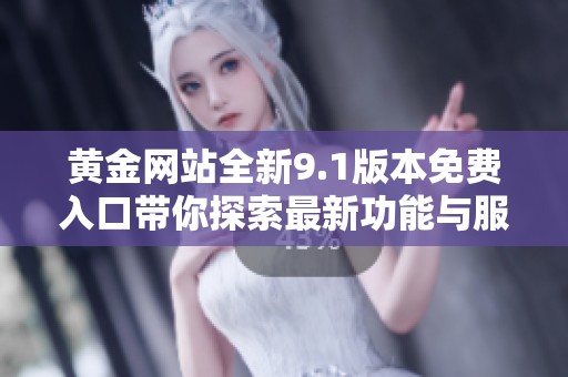 黄金网站全新9.1版本免费入口带你探索最新功能与服务