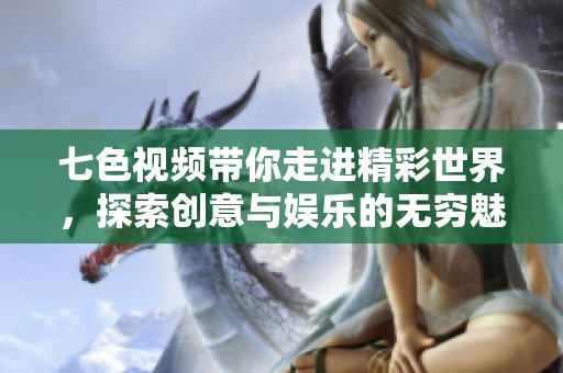 七色视频带你走进精彩世界，探索创意与娱乐的无穷魅力