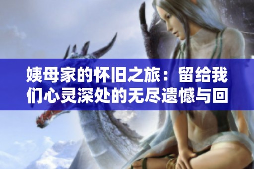 姨母家的怀旧之旅：留给我们心灵深处的无尽遗憾与回忆