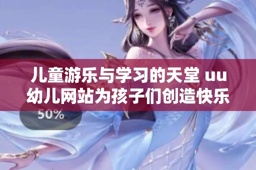 儿童游乐与学习的天堂 uu幼儿网站为孩子们创造快乐成长空间