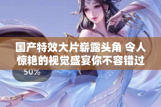 国产特效大片崭露头角 令人惊艳的视觉盛宴你不容错过
