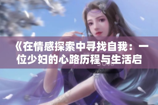 《在情感探索中寻找自我：一位少妇的心路历程与生活启示》