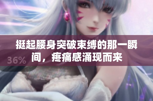 挺起腰身突破束缚的那一瞬间，疼痛感涌现而来