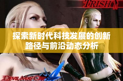 探索新时代科技发展的创新路径与前沿动态分析