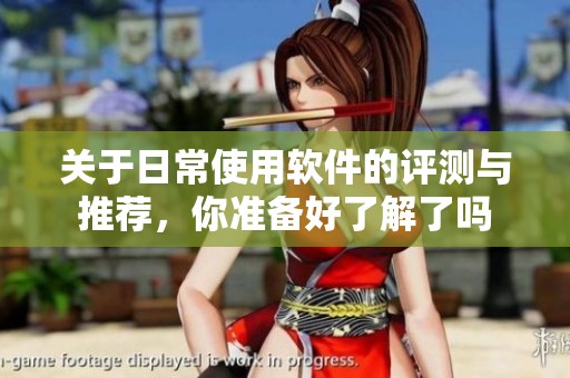 关于日常使用软件的评测与推荐，你准备好了解了吗
