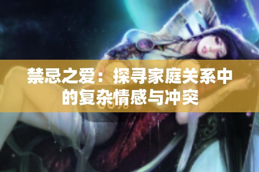 禁忌之爱：探寻家庭关系中的复杂情感与冲突