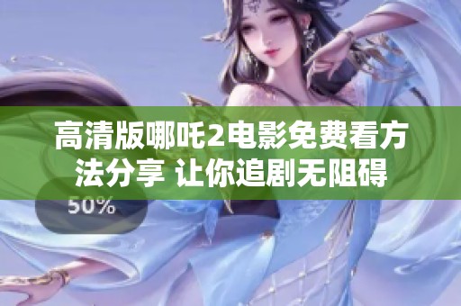 高清版哪吒2电影免费看方法分享 让你追剧无阻碍