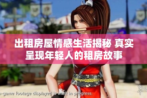 出租房屋情感生活揭秘 真实呈现年轻人的租房故事
