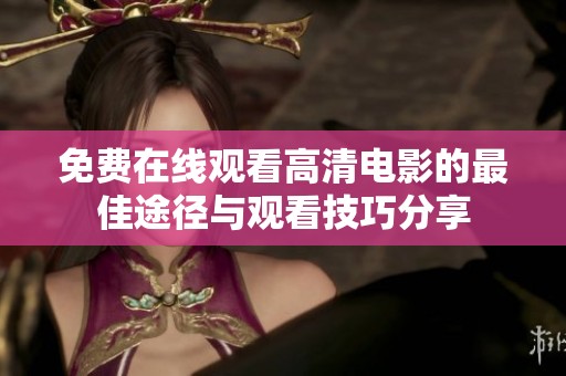 免费在线观看高清电影的最佳途径与观看技巧分享