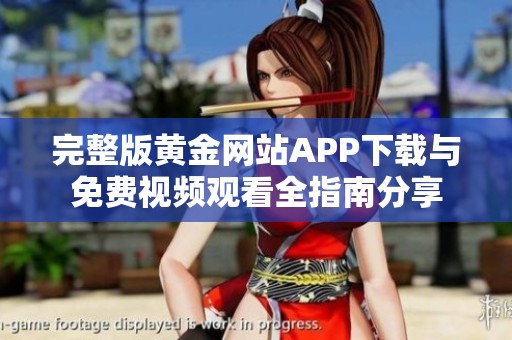完整版黄金网站APP下载与免费视频观看全指南分享