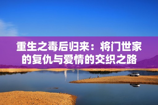 重生之毒后归来：将门世家的复仇与爱情的交织之路