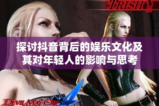 探讨抖音背后的娱乐文化及其对年轻人的影响与思考