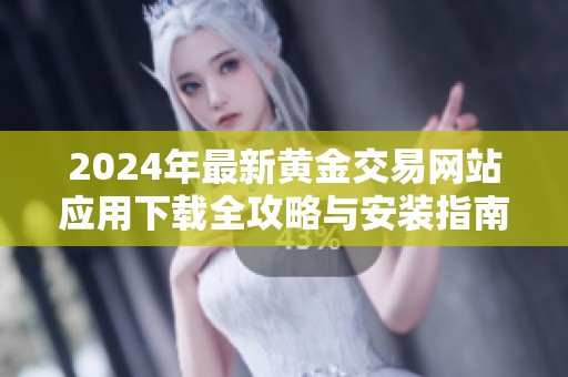 2024年最新黄金交易网站应用下载全攻略与安装指南