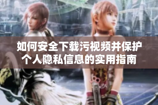 如何安全下载污视频并保护个人隐私信息的实用指南