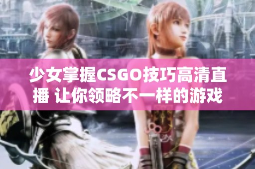 少女掌握CSGO技巧高清直播 让你领略不一样的游戏魅力