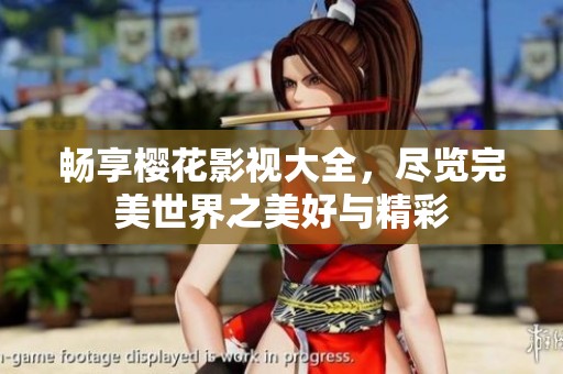 畅享樱花影视大全，尽览完美世界之美好与精彩