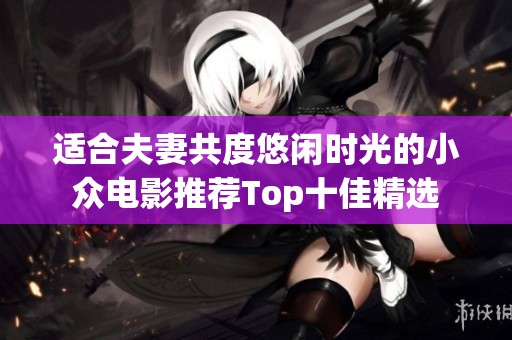 适合夫妻共度悠闲时光的小众电影推荐Top十佳精选