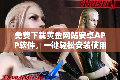 免费下载黄金网站安卓APP软件，一键轻松安装使用技巧分享