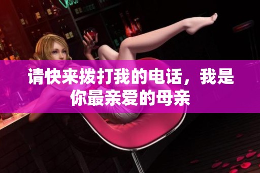 请快来拨打我的电话，我是你最亲爱的母亲