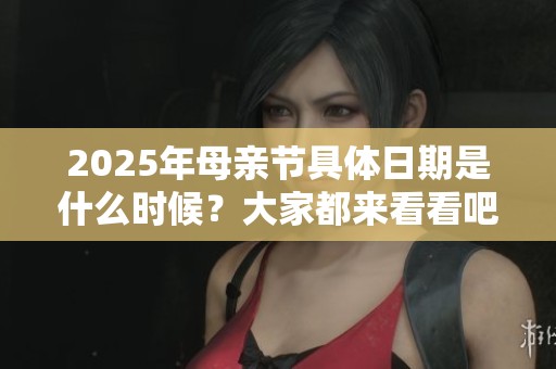 2025年母亲节具体日期是什么时候？大家都来看看吧！