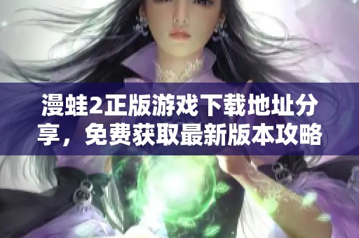 漫蛙2正版游戏下载地址分享，免费获取最新版本攻略与玩法解析