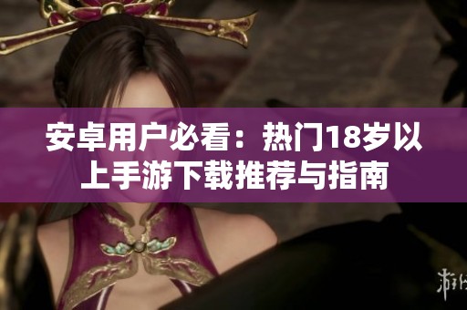 安卓用户必看：热门18岁以上手游下载推荐与指南