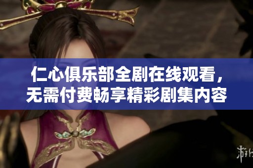 仁心俱乐部全剧在线观看，无需付费畅享精彩剧集内容
