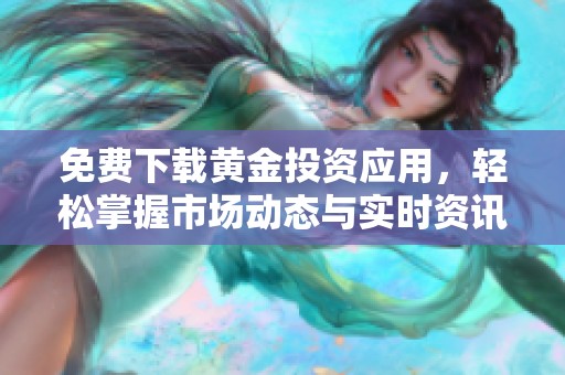免费下载黄金投资应用，轻松掌握市场动态与实时资讯