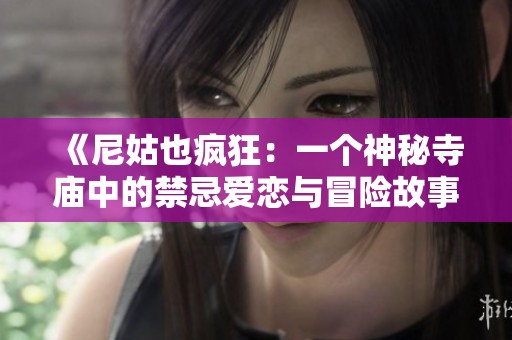 《尼姑也疯狂：一个神秘寺庙中的禁忌爱恋与冒险故事》