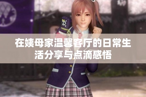 在姨母家温馨客厅的日常生活分享与点滴感悟