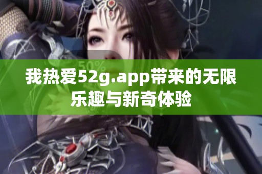 我热爱52g.app带来的无限乐趣与新奇体验