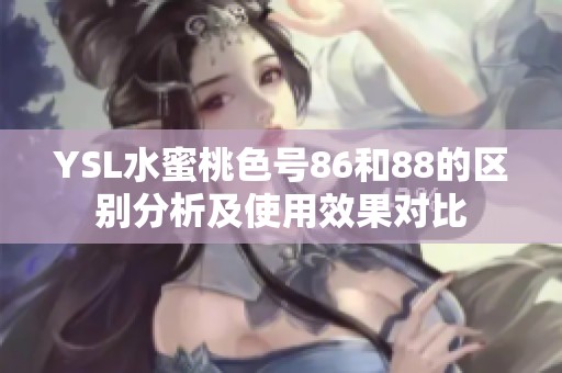YSL水蜜桃色号86和88的区别分析及使用效果对比