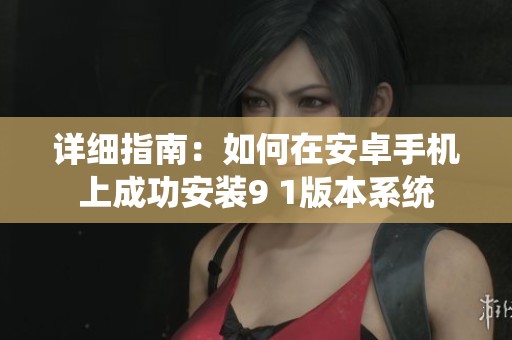 详细指南：如何在安卓手机上成功安装9 1版本系统