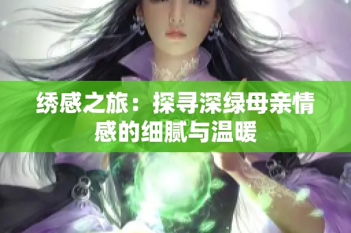 绣感之旅：探寻深绿母亲情感的细腻与温暖