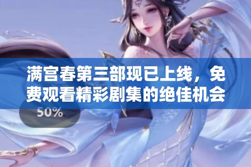 满宫春第三部现已上线，免费观看精彩剧集的绝佳机会