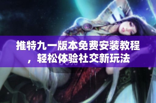 推特九一版本免费安装教程，轻松体验社交新玩法