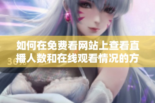 如何在免费看网站上查看直播人数和在线观看情况的方法分享