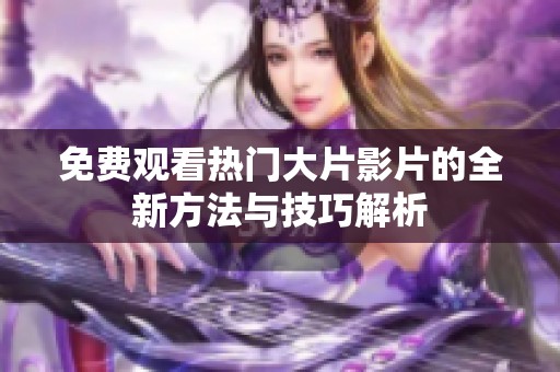 免费观看热门大片影片的全新方法与技巧解析